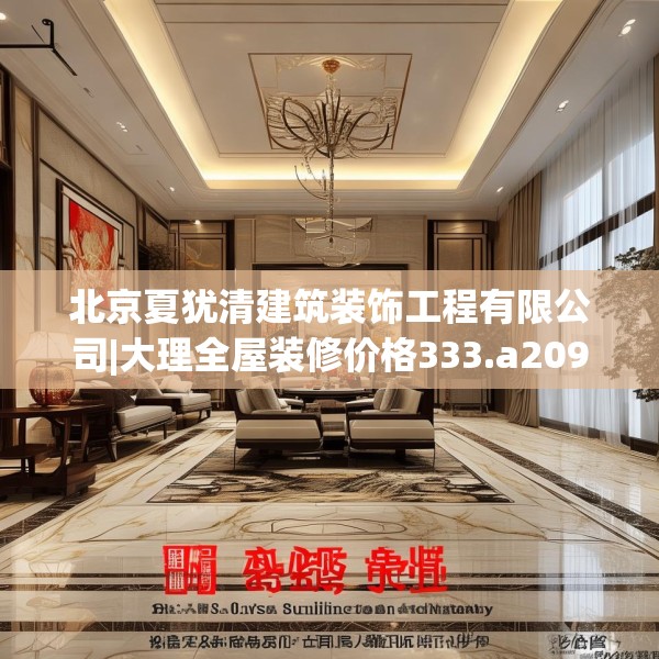北京夏犹清建筑装饰工程有限公司|大理全屋装修价格333.a209b210c213fgy.220fghfd