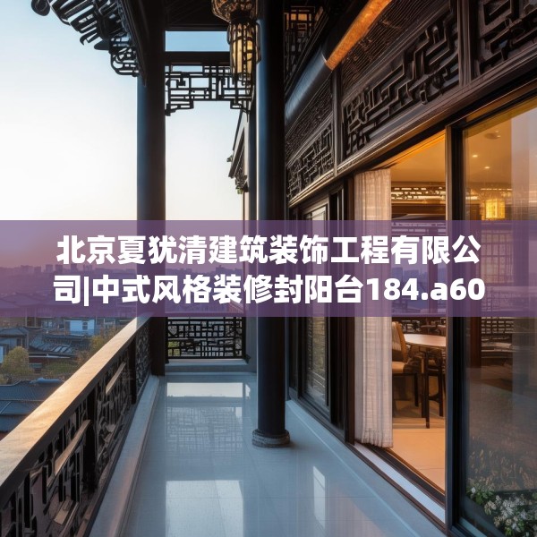 北京夏犹清建筑装饰工程有限公司|中式风格装修封阳台184.a60b61c64fgy.71htyj
