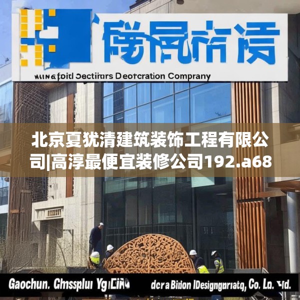 北京夏犹清建筑装饰工程有限公司|高淳最便宜装修公司192.a68b69c72fgy.79lkjl