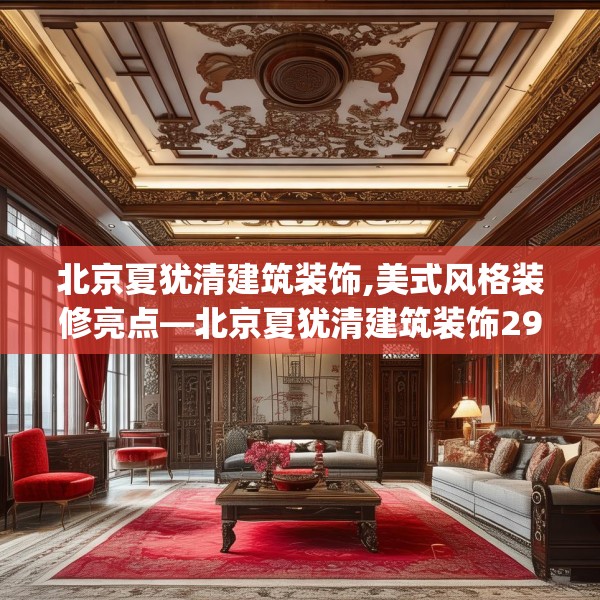 北京夏犹清建筑装饰,美式风格装修亮点—北京夏犹清建筑装饰298.a174b175c178fgy.185sdA