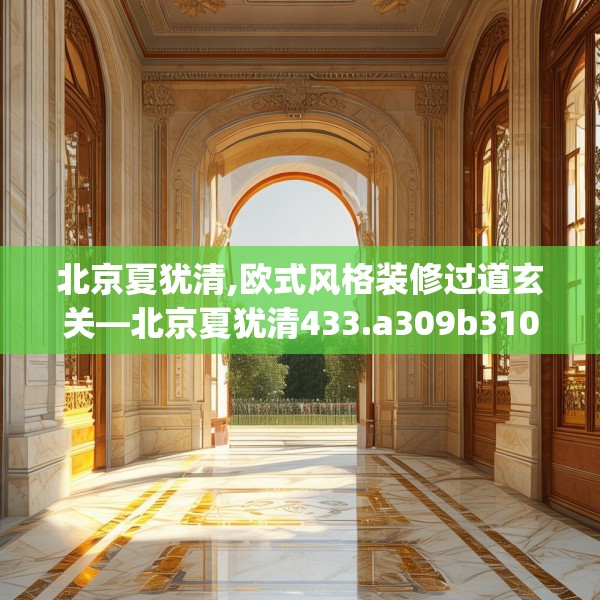 北京夏犹清,欧式风格装修过道玄关—北京夏犹清433.a309b310c313fgy.320jhhj