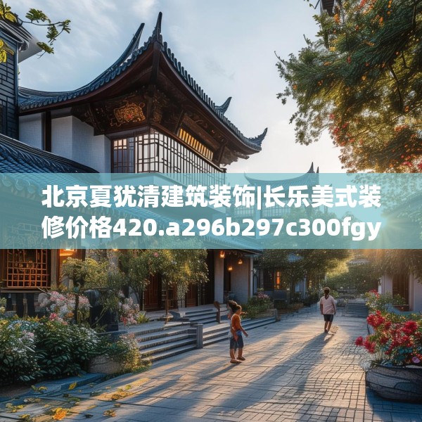 北京夏犹清建筑装饰|长乐美式装修价格420.a296b297c300fgy.307dsfds