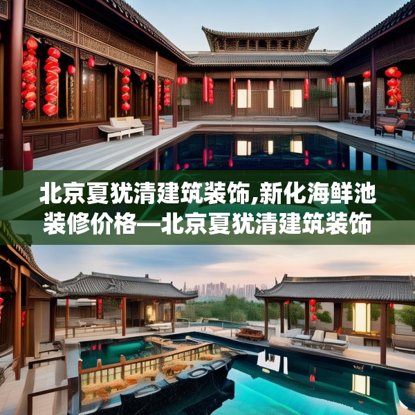 北京夏犹清建筑装饰,新化海鲜池装修价格—北京夏犹清建筑装饰297.a173b174c177fgy.184fghfd