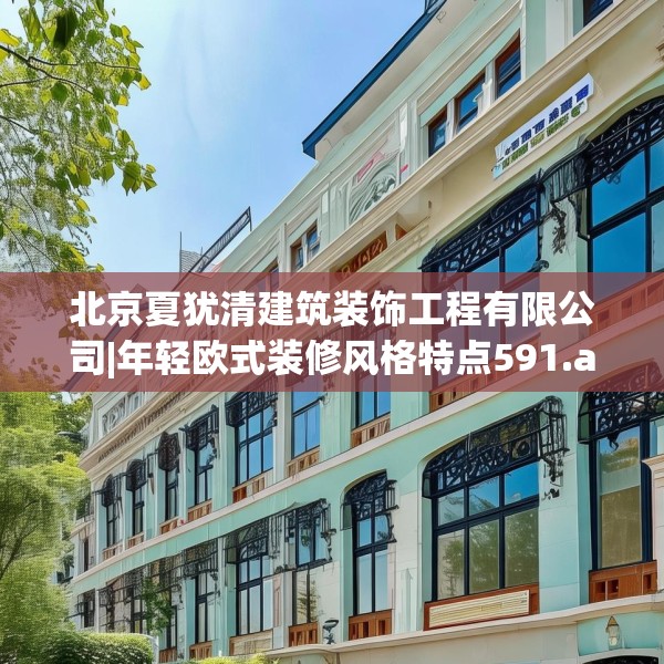 北京夏犹清建筑装饰工程有限公司|年轻欧式装修风格特点591.a467b468c471fgy.478fhsg