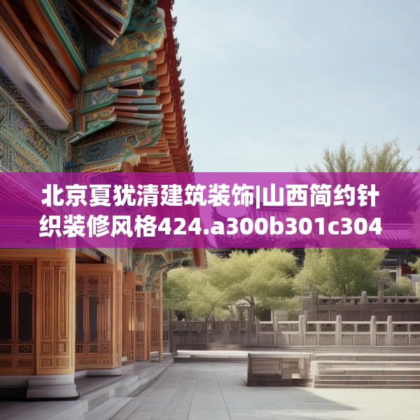 北京夏犹清建筑装饰|山西简约针织装修风格424.a300b301c304fgy.311sdA