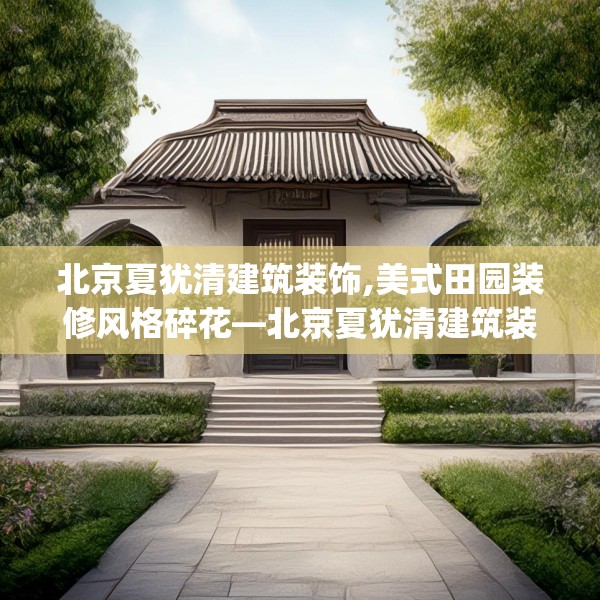 北京夏犹清建筑装饰,美式田园装修风格碎花—北京夏犹清建筑装饰538.a414b415c418fgy.425dewqe
