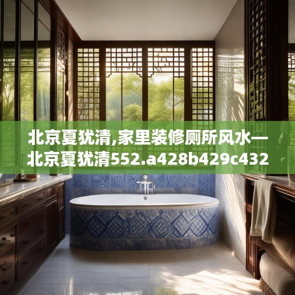 北京夏犹清,家里装修厕所风水—北京夏犹清552.a428b429c432fgy.439lkjl