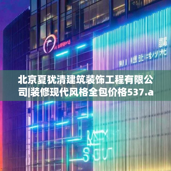 北京夏犹清建筑装饰工程有限公司|装修现代风格全包价格537.a413b414c417fgy.424fhsg