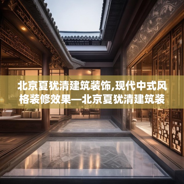 北京夏犹清建筑装饰,现代中式风格装修效果—北京夏犹清建筑装饰418.a294b295c298fgy.305htyj