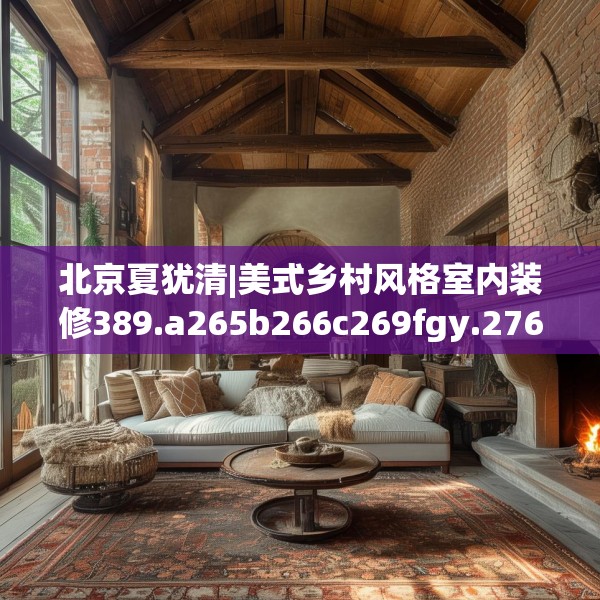 北京夏犹清|美式乡村风格室内装修389.a265b266c269fgy.276cvcx