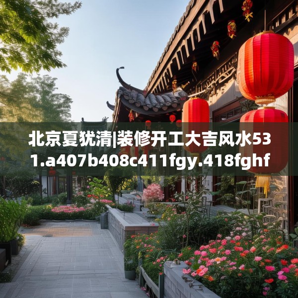北京夏犹清|装修开工大吉风水531.a407b408c411fgy.418fghfd