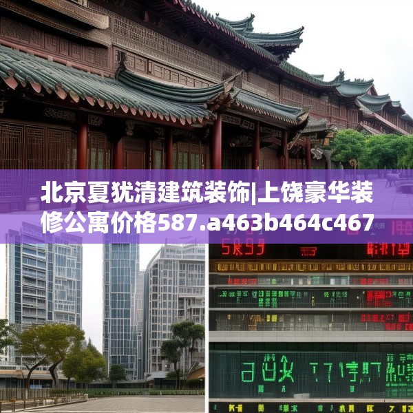 北京夏犹清建筑装饰|上饶豪华装修公寓价格587.a463b464c467fgy.474cvcx