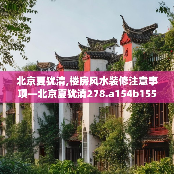 北京夏犹清,楼房风水装修注意事项—北京夏犹清278.a154b155c158fgy.165wew