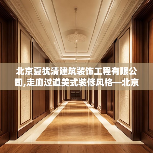 北京夏犹清建筑装饰工程有限公司,走廊过道美式装修风格—北京夏犹清建筑装饰工程有限公司191.a67b68c71fgy.78cvcx