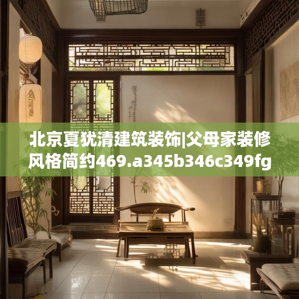 北京夏犹清建筑装饰|父母家装修风格简约469.a345b346c349fgy.356jhhj