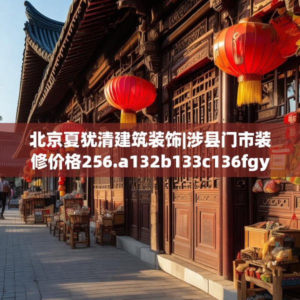 北京夏犹清建筑装饰|涉县门市装修价格256.a132b133c136fgy.143htyj