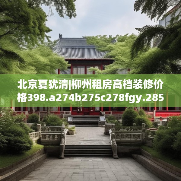 北京夏犹清|柳州租房高档装修价格398.a274b275c278fgy.28576669