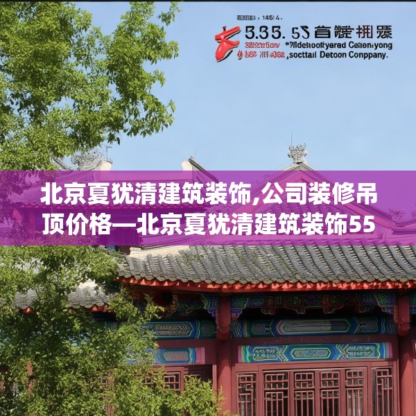 北京夏犹清建筑装饰,公司装修吊顶价格—北京夏犹清建筑装饰555.a431b432c435fgy.442fhsg