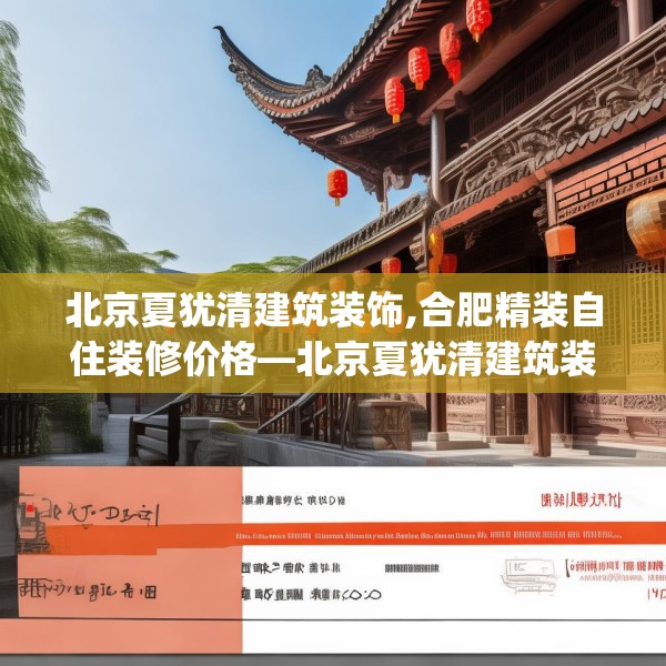 北京夏犹清建筑装饰,合肥精装自住装修价格—北京夏犹清建筑装饰604.a480b481c484fgy.491sdA