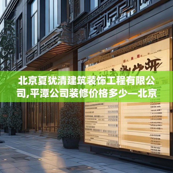 北京夏犹清建筑装饰工程有限公司,平潭公司装修价格多少—北京夏犹清建筑装饰工程有限公司174.a50b51c54fgy.61lkjl