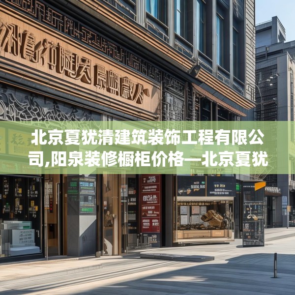 北京夏犹清建筑装饰工程有限公司,阳泉装修橱柜价格—北京夏犹清建筑装饰工程有限公司313.a189b190c193fgy.200fdsfds