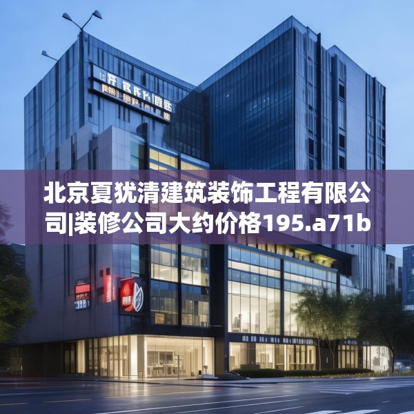 北京夏犹清建筑装饰工程有限公司|装修公司大约价格195.a71b72c75fgy.82fhsg