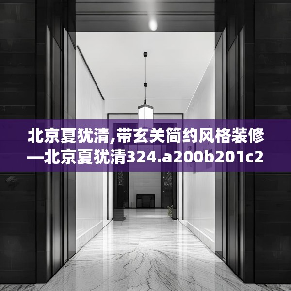 北京夏犹清,带玄关简约风格装修—北京夏犹清324.a200b201c204fgy.211nbn