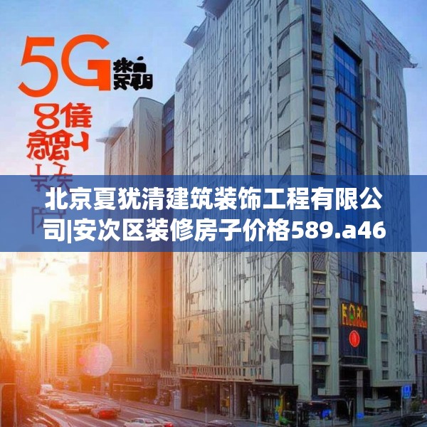 北京夏犹清建筑装饰工程有限公司|安次区装修房子价格589.a465b466c469fgy.476poiy