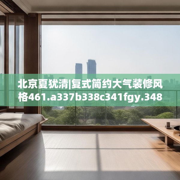 北京夏犹清|复式简约大气装修风格461.a337b338c341fgy.348cvcx