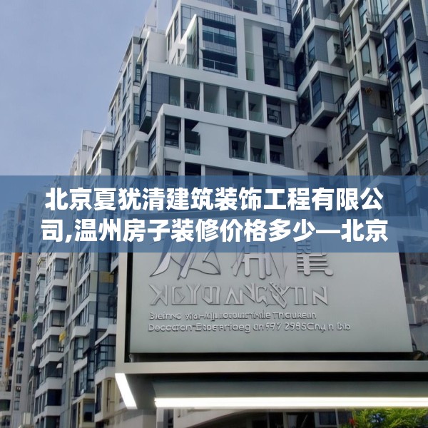 北京夏犹清建筑装饰工程有限公司,温州房子装修价格多少—北京夏犹清建筑装饰工程有限公司396.a272b273c276fgy.283nbn