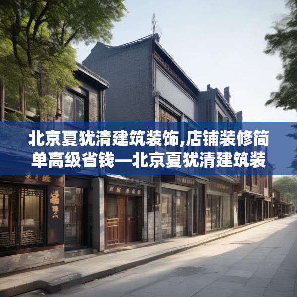 北京夏犹清建筑装饰,店铺装修简单高级省钱—北京夏犹清建筑装饰492.a368b369c372fgy.379dsfds
