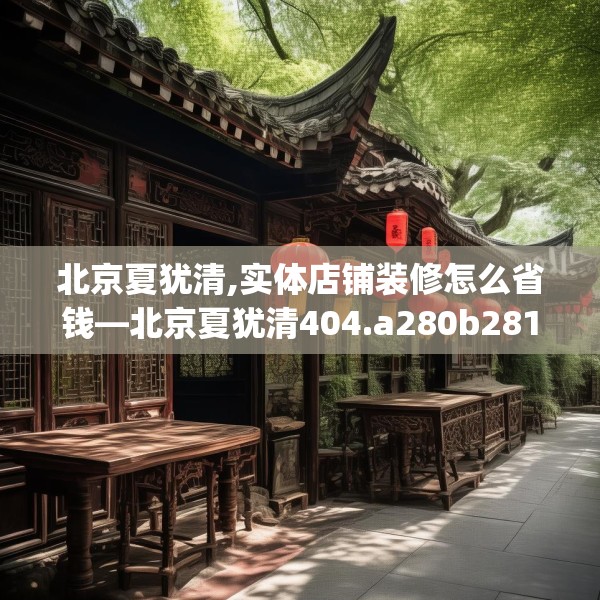 北京夏犹清,实体店铺装修怎么省钱—北京夏犹清404.a280b281c284fgy.291wew