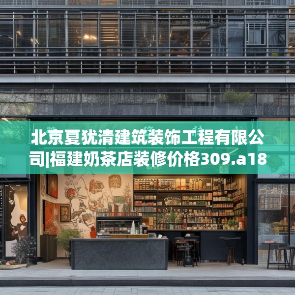 北京夏犹清建筑装饰工程有限公司|福建奶茶店装修价格309.a185b186c189fgy.196uyk