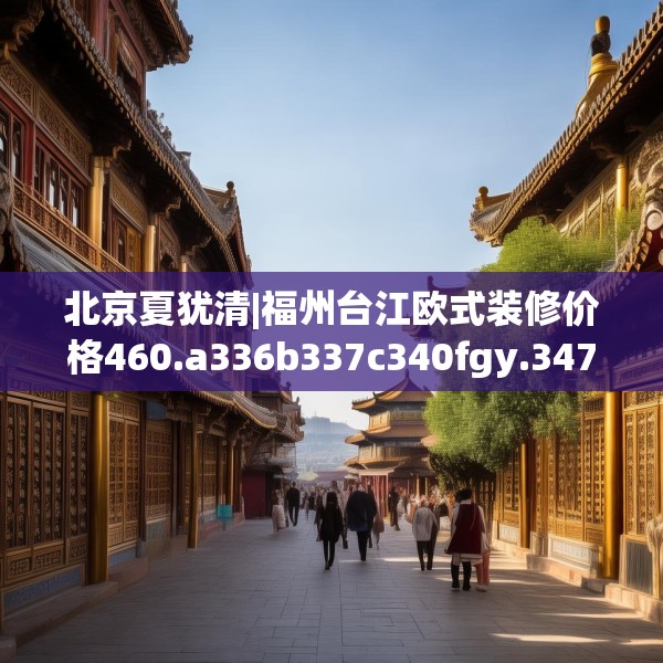 北京夏犹清|福州台江欧式装修价格460.a336b337c340fgy.347sdA