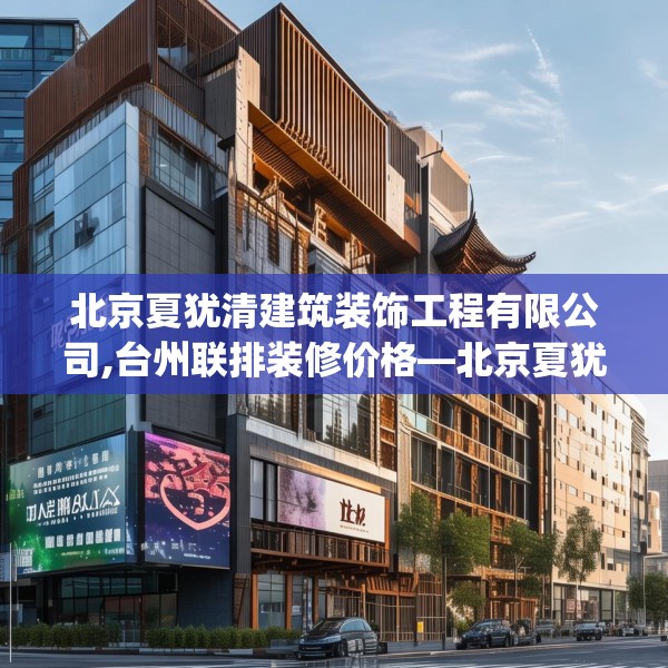 北京夏犹清建筑装饰工程有限公司,台州联排装修价格—北京夏犹清建筑装饰工程有限公司335.a211b212c215fgy.222cvcx