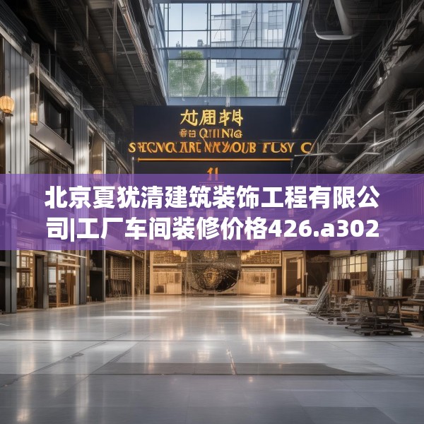 北京夏犹清建筑装饰工程有限公司|工厂车间装修价格426.a302b303c306fgy.313lkjl
