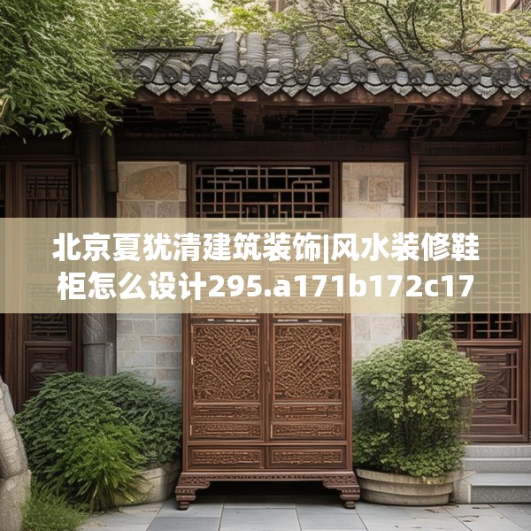 北京夏犹清建筑装饰|风水装修鞋柜怎么设计295.a171b172c175fgy.182fdsfds