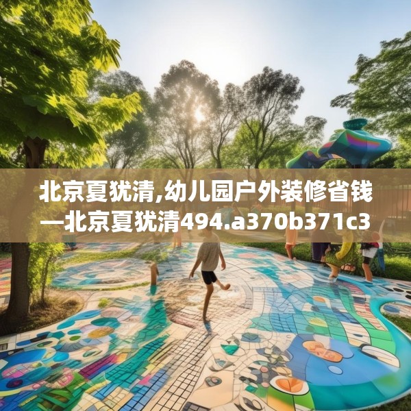 北京夏犹清,幼儿园户外装修省钱—北京夏犹清494.a370b371c374fgy.381wew