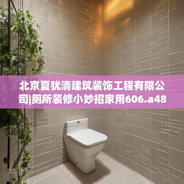 北京夏犹清建筑装饰工程有限公司|厕所装修小妙招家用606.a482b483c486fgy.493lkjl
