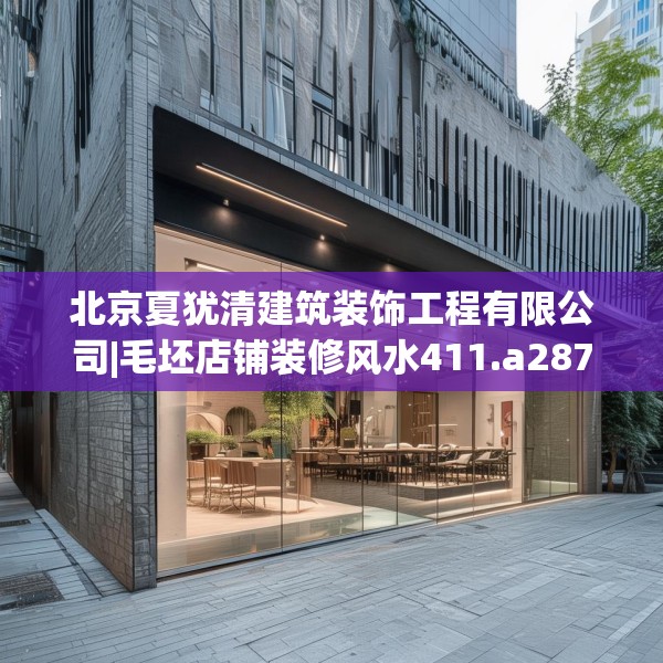 北京夏犹清建筑装饰工程有限公司|毛坯店铺装修风水411.a287b288c291fgy.298fhsg