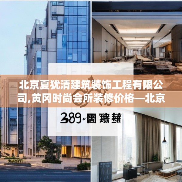 北京夏犹清建筑装饰工程有限公司,黄冈时尚会所装修价格—北京夏犹清建筑装饰工程有限公司289.a165b166c169fgy.176jhhj