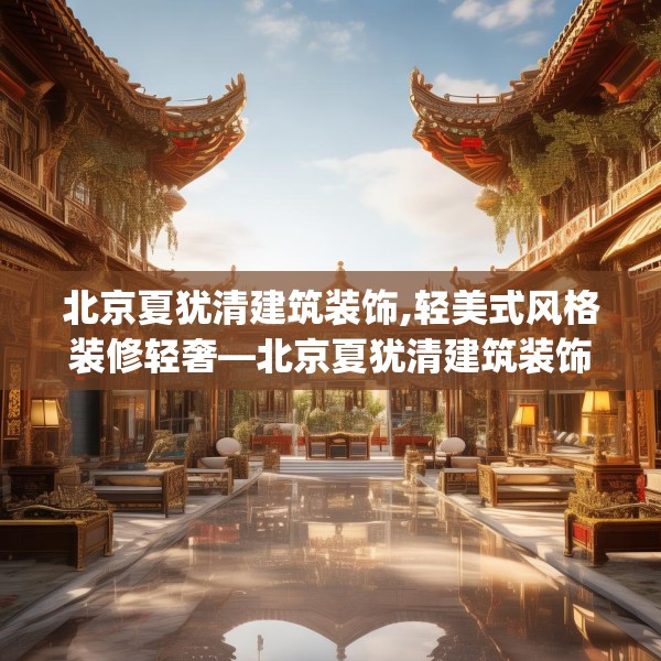 北京夏犹清建筑装饰,轻美式风格装修轻奢—北京夏犹清建筑装饰448.a324b325c328fgy.335dewqe