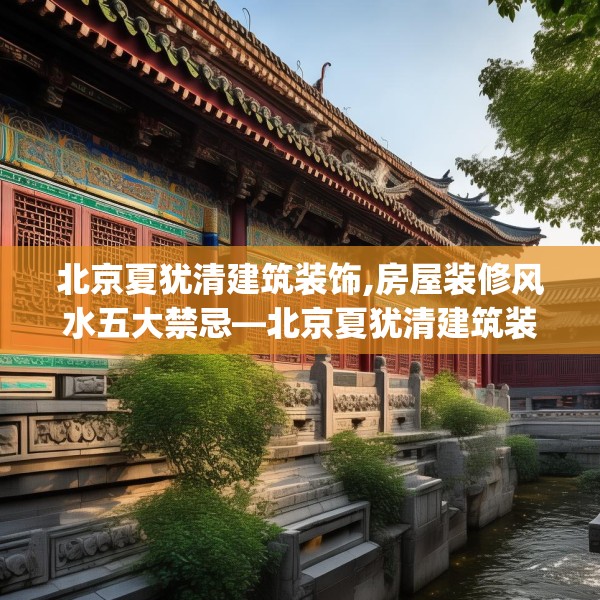北京夏犹清建筑装饰,房屋装修风水五大禁忌—北京夏犹清建筑装饰528.a404b405c408fgy.415dsfds
