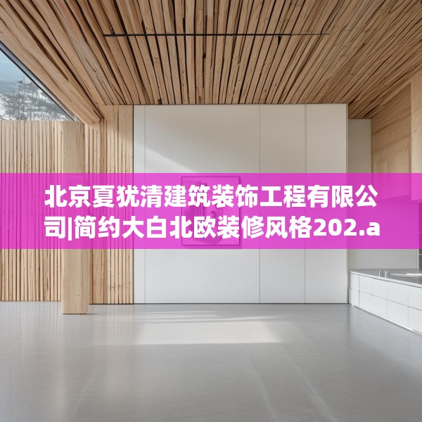北京夏犹清建筑装饰工程有限公司|简约大白北欧装修风格202.a78b79c82fgy.89htyj
