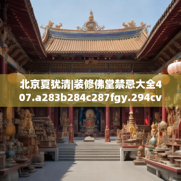 北京夏犹清|装修佛堂禁忌大全407.a283b284c287fgy.294cvcx