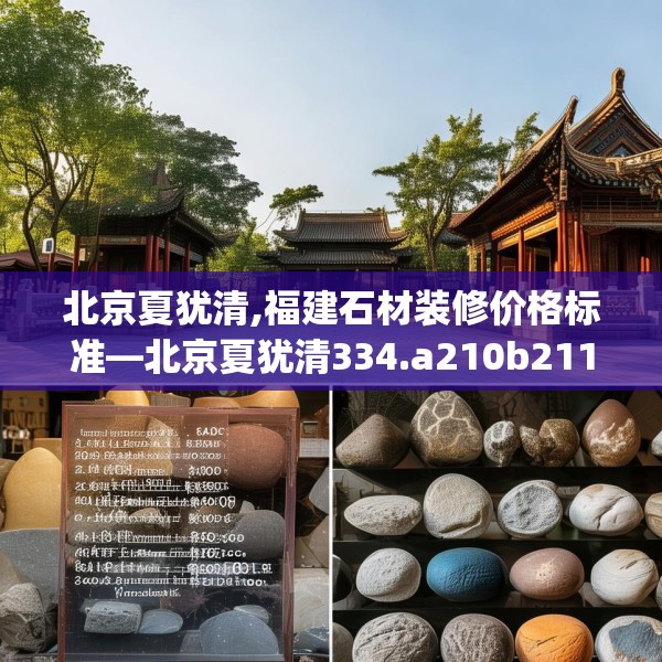 北京夏犹清,福建石材装修价格标准—北京夏犹清334.a210b211c214fgy.221sdA