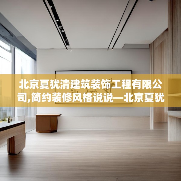 北京夏犹清建筑装饰工程有限公司,简约装修风格说说—北京夏犹清建筑装饰工程有限公司305.a181b182c185fgy.192bnbn