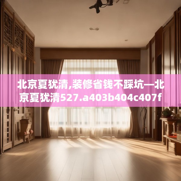 北京夏犹清,装修省钱不踩坑—北京夏犹清527.a403b404c407fgy.414fds
