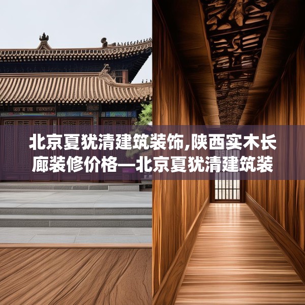 北京夏犹清建筑装饰,陕西实木长廊装修价格—北京夏犹清建筑装饰185.a61b62c65fgy.72fds