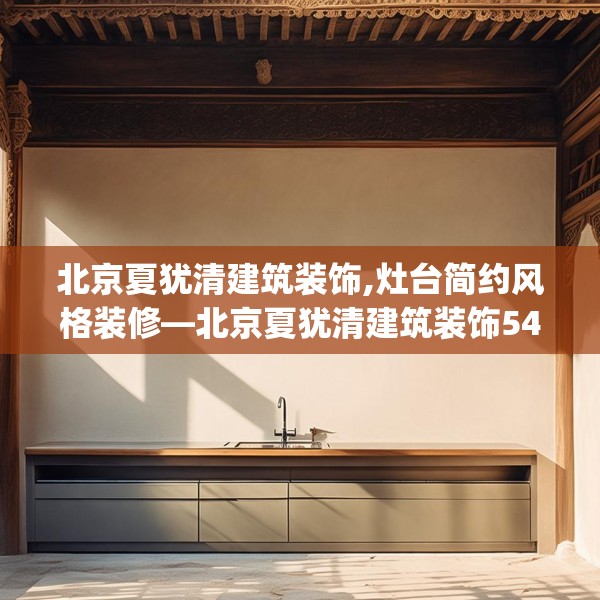 北京夏犹清建筑装饰,灶台简约风格装修—北京夏犹清建筑装饰541.a417b418c421fgy.428jhhj